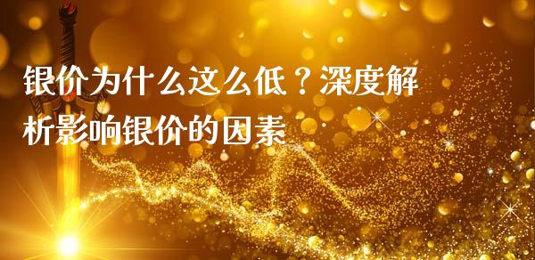 银价为什么这么低？深度解析影响银价的因素_https://wap.fcdydaikuan.com_金融机构_第1张