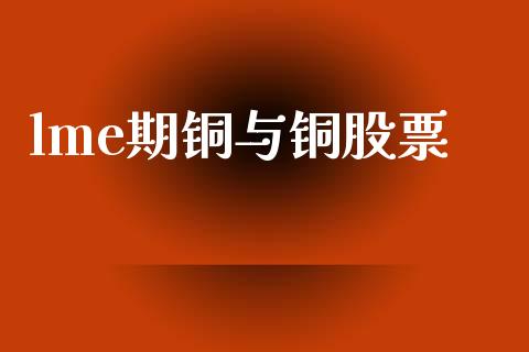 lme期铜与铜股票_https://wap.fcdydaikuan.com_金融机构_第1张