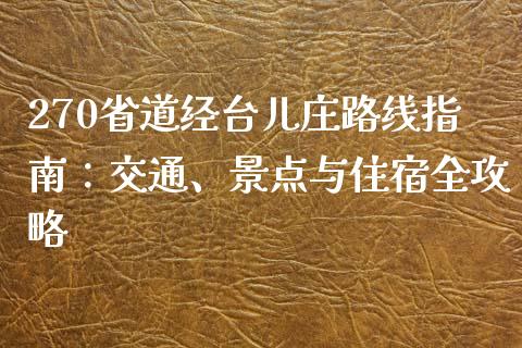 270省道经台儿庄路线指南:交通、景点与住宿全攻略_期货品种_第1张_国际投资_理财顾问_投资策略_金融机构 270省道经台儿庄路线指南:交通、景点与住宿全攻略_https://wap.fcdydaikuan.com_期货品种_第1张