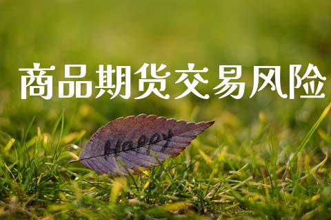 商品期货交易风险_https://wap.fcdydaikuan.com_金融机构_第1张