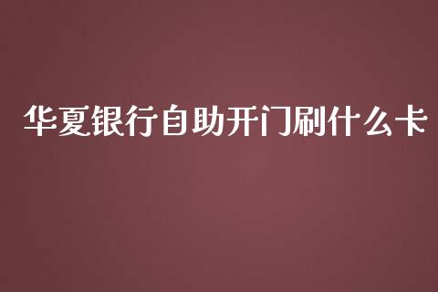 华夏银行自助开门刷什么卡_https://wap.fcdydaikuan.com_投资策略_第1张