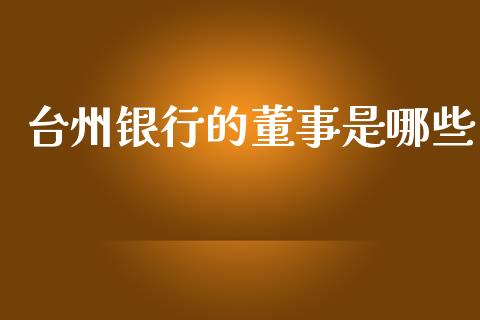台州银行的董事是哪些_https://wap.fcdydaikuan.com_理财顾问_第1张