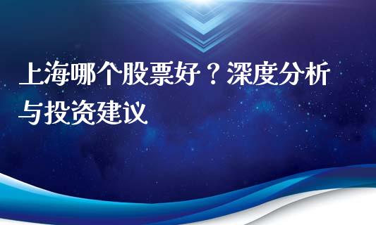 上海哪个股票好？深度分析与投资建议_https://wap.fcdydaikuan.com_金融机构_第1张