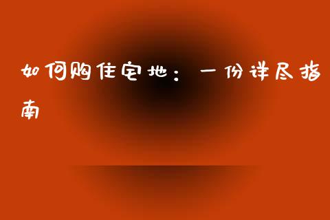 如何购住宅地：一份详尽指南_https://wap.fcdydaikuan.com_期货品种_第1张