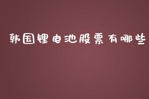韩国锂电池股票有哪些_https://wap.fcdydaikuan.com_金融机构_第1张