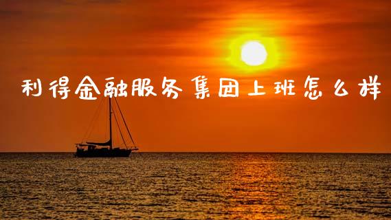 利得金融服务集团上班怎么样_https://wap.fcdydaikuan.com_理财顾问_第1张