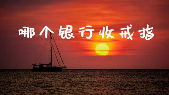 哪个银行收戒指_https://wap.fcdydaikuan.com_理财顾问_第1张