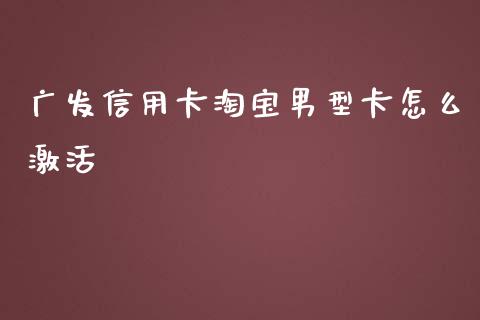 广发信用卡淘宝男型卡怎么激活_https://wap.fcdydaikuan.com_理财顾问_第1张