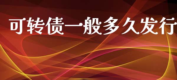 可转债一般多久发行_https://wap.fcdydaikuan.com_新股数据_第1张