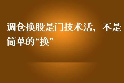 调仓换股是门技术活，不是简单的“换”_https://wap.fcdydaikuan.com_理财顾问_第1张