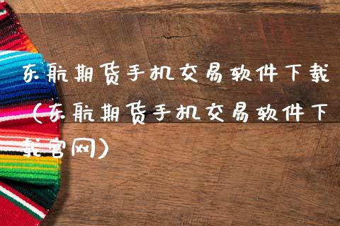 东航期货手机交易软件下载（东航期货手机交易软件下载官网）_https://wap.fcdydaikuan.com_投资策略_第1张