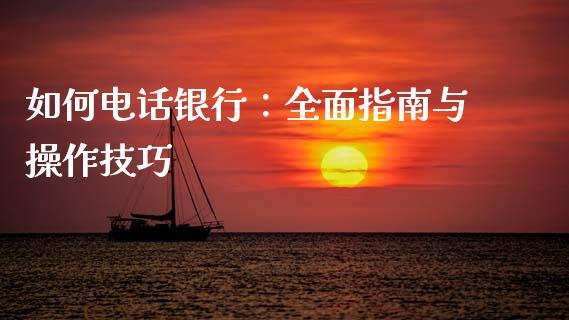 如何电话银行：全面指南与操作技巧_https://wap.fcdydaikuan.com_金融机构_第1张