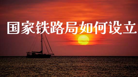 国家铁路局如何设立_https://wap.fcdydaikuan.com_金融机构_第1张