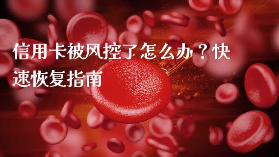 信用卡被风控了怎么办？快速恢复指南_https://wap.fcdydaikuan.com_金融机构_第1张