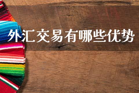 外汇交易有哪些优势_https://wap.fcdydaikuan.com_理财顾问_第1张