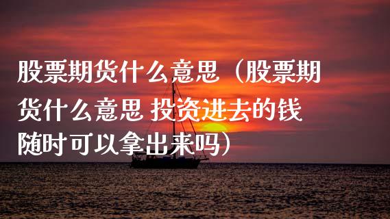 股票期货什么意思(股票期货什么意思 投资进去的钱随时可以拿出来吗)_新股数据_第1张_国际投资_理财顾问_投资策略_金融机构 股票期货什么意思(股票期货什么意思 投资进去的钱随时可以拿出来吗)_https://wap.fcdydaikuan.com_新股数据_第1张