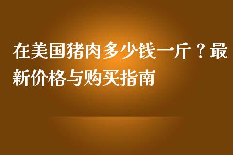 在美国猪肉多少钱一斤?最新价格与购买指南_投资策略_第1张_国际投资_理财顾问_投资策略_金融机构 在美国猪肉多少钱一斤?最新价格与购买指南_https://wap.fcdydaikuan.com_投资策略_第1张