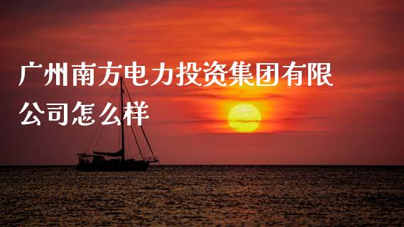 广州南方电力投资集团有限公司怎么样_https://wap.fcdydaikuan.com_新股数据_第1张
