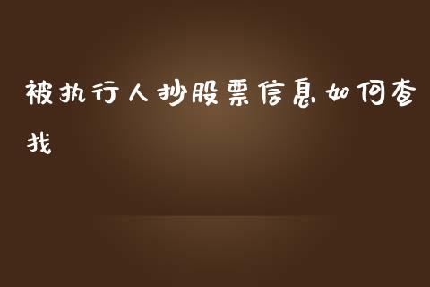 被执行人抄股票信息如何查找_https://wap.fcdydaikuan.com_投资策略_第1张