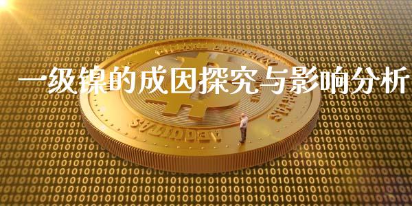 一级镍的成因探究与影响分析_https://wap.fcdydaikuan.com_理财顾问_第1张