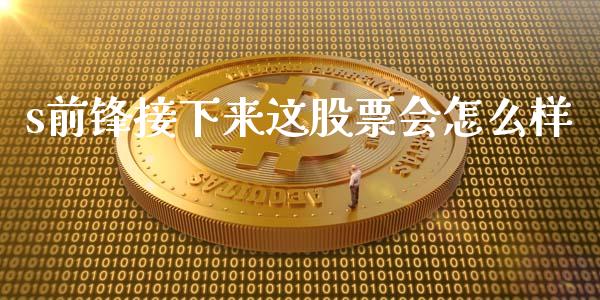 s前锋接下来这股票会怎么样_https://wap.fcdydaikuan.com_期货品种_第1张