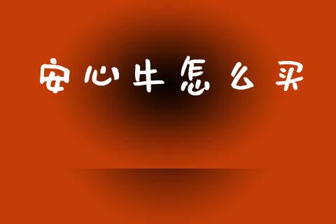 安心牛怎么买_https://wap.fcdydaikuan.com_新股数据_第1张