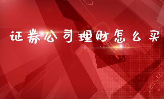 证券公司理财怎么买_https://wap.fcdydaikuan.com_投资策略_第1张