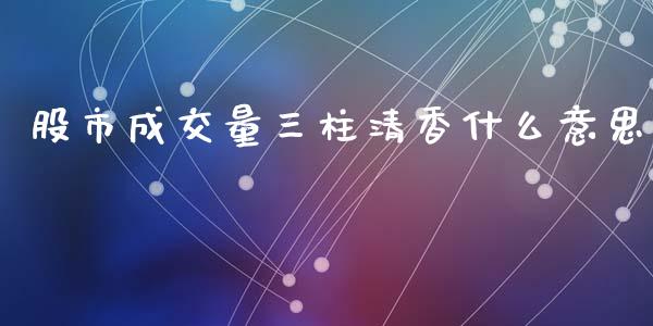 股市成交量三柱清香什么意思_https://wap.fcdydaikuan.com_投资策略_第1张