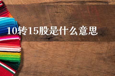 10转15股是什么意思_https://wap.fcdydaikuan.com_金融机构_第1张
