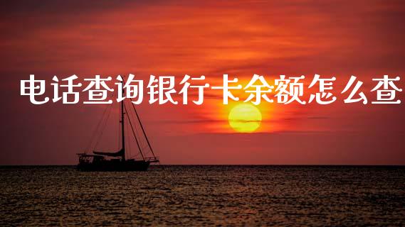 电话查询银行卡余额怎么查_https://wap.fcdydaikuan.com_金融机构_第1张