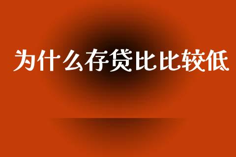 为什么存贷比比较低_https://wap.fcdydaikuan.com_金融机构_第1张