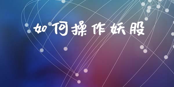 如何操作妖股_https://wap.fcdydaikuan.com_国际投资_第1张
