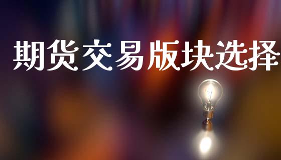 期货交易版块选择_https://wap.fcdydaikuan.com_金融机构_第1张