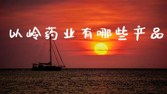 以岭药业有哪些产品_https://wap.fcdydaikuan.com_理财顾问_第1张