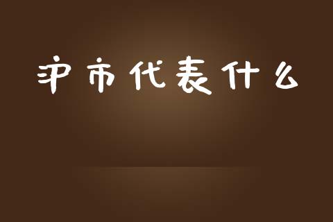 沪市代表什么_https://wap.fcdydaikuan.com_理财顾问_第1张