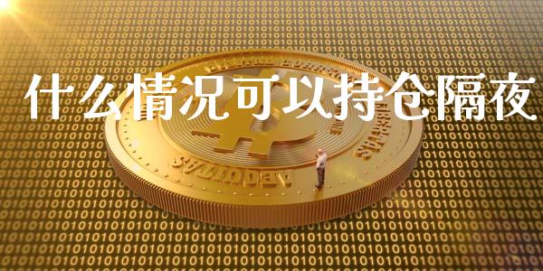什么情况可以持仓隔夜_国际投资_第1张_国际投资_理财顾问_投资策略_金融机构 什么情况可以持仓隔夜_https://wap.fcdydaikuan.com_国际投资_第1张