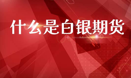 什么是白银期货_金融机构_第1张_国际投资_理财顾问_投资策略_金融机构 什么是白银期货_https://wap.fcdydaikuan.com_金融机构_第1张