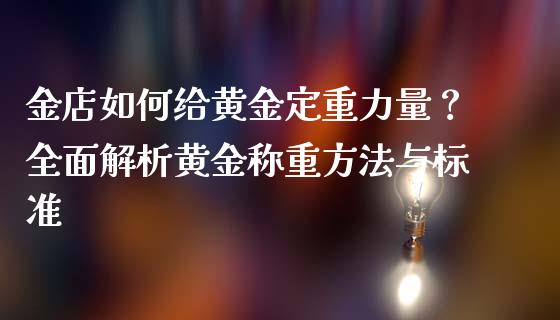 金店如何给黄金定重力量？全面解析黄金称重方法与标准_https://wap.fcdydaikuan.com_新股数据_第1张