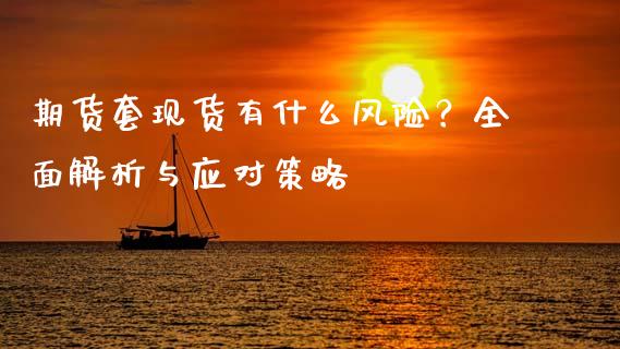 期货套现货有什么风险？全面解析与应对策略_https://wap.fcdydaikuan.com_国际投资_第1张