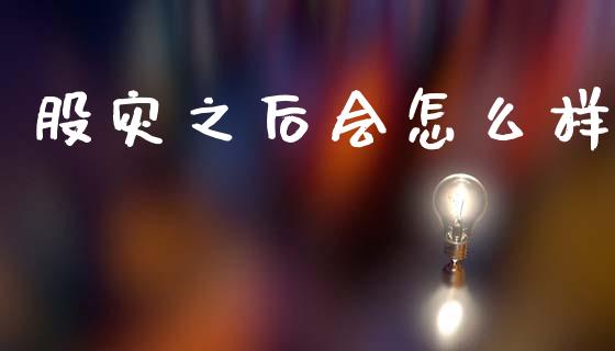 股灾之后会怎么样_https://wap.fcdydaikuan.com_新股数据_第1张