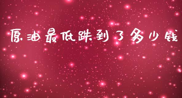 原油最低跌到了多少钱_https://wap.fcdydaikuan.com_理财顾问_第1张