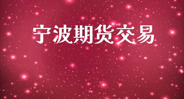 宁波期货交易_https://wap.fcdydaikuan.com_期货品种_第1张