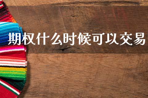 期权什么时候可以交易_https://wap.fcdydaikuan.com_金融机构_第1张