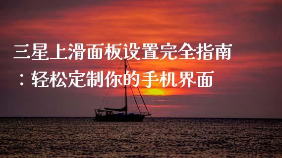 三星上滑面板设置完全指南:轻松定制你的手机界面_期货品种_第1张_国际投资_理财顾问_投资策略_金融机构 三星上滑面板设置完全指南:轻松定制你的手机界面_https://wap.fcdydaikuan.com_期货品种_第1张