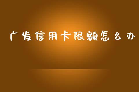 广发信用卡限额怎么办_https://wap.fcdydaikuan.com_投资策略_第1张