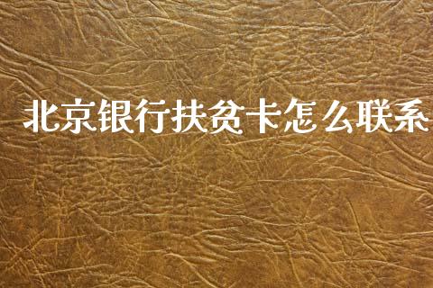 北京银行扶贫卡怎么联系_https://wap.fcdydaikuan.com_期货品种_第1张