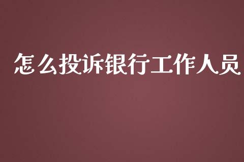 怎么投诉银行工作人员_https://wap.fcdydaikuan.com_投资策略_第1张