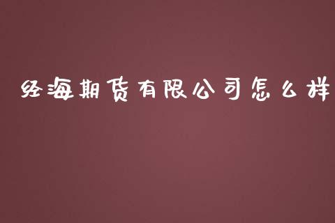 经海期货有限公司怎么样_https://wap.fcdydaikuan.com_期货品种_第1张