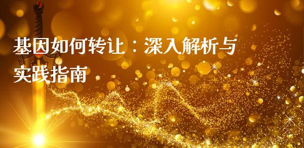 基因如何转让：深入解析与实践指南_https://wap.fcdydaikuan.com_投资策略_第1张