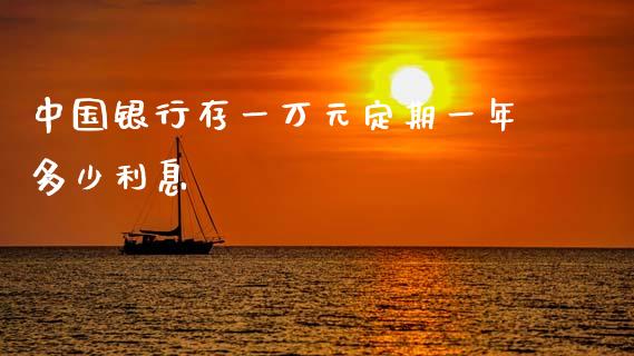中国银行存一万元定期一年多少利息_https://wap.fcdydaikuan.com_期货品种_第1张